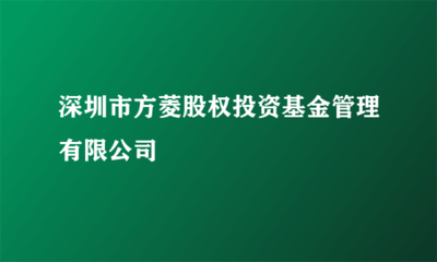 穩(wěn)健護航者 深圳市方菱股權(quán)投資基金管理模式解讀